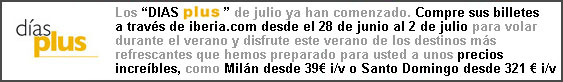 Los DIAS PLUS de julio ya han comenzado. Compre sus billetes a travs de iberia.com desde el 28 de junio al 2 de julio para volar a partir del 3 de agosto y disfrute de este verano de los destinos ms refrescantes que hemos preparado para usted a unos precios increibles, como Milan desde 39 i/v o Santo Domingo desde 321 i/v.